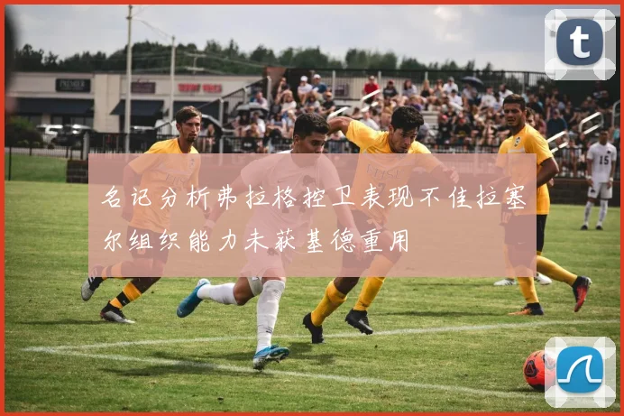 名记分析弗拉格控卫表现不佳拉塞尔组织能力未获基德重用