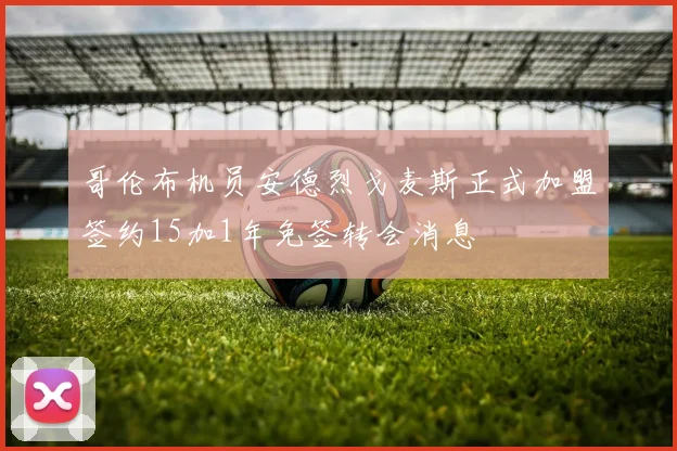 哥伦布机员安德烈戈麦斯正式加盟签约15加1年免签转会消息