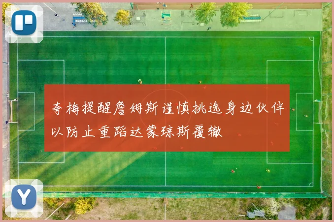 夸梅提醒詹姆斯谨慎挑选身边伙伴以防止重蹈达蒙琼斯覆辙