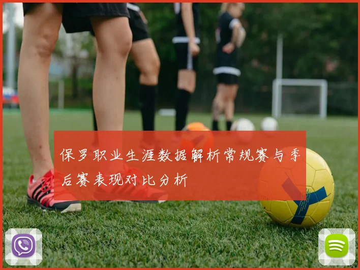 保罗职业生涯数据解析常规赛与季后赛表现对比分析