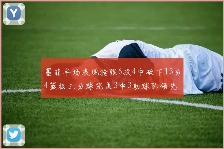 墨菲半场表现抢眼6投4中砍下13分4篮板三分球完美3中3助球队领先
