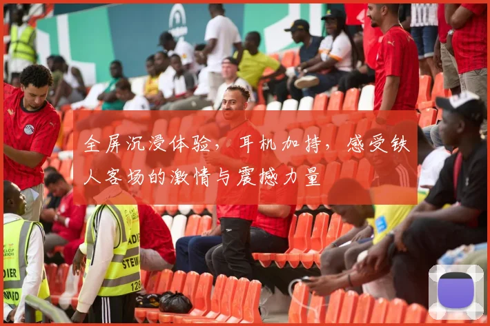 全屏沉浸体验，耳机加持，感受铁人客场的激情与震撼力量